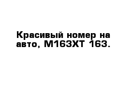 Красивый номер на авто, М163ХТ 163.